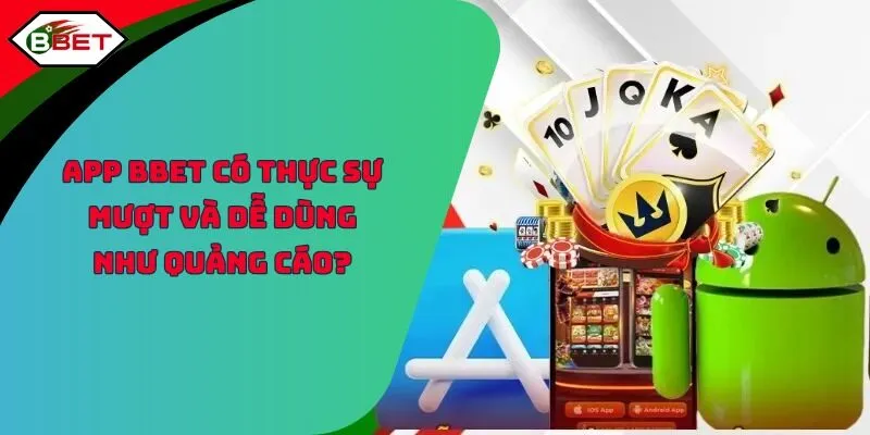 App Bbet Có Tốt Không - Thực Sự Mượt Và Dễ Dùng Như Quảng Cáo?