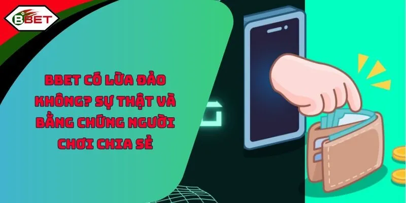 BBET Có Lừa Đảo Không? Sự Thật Và Bằng Chứng Người Chơi Chia Sẻ