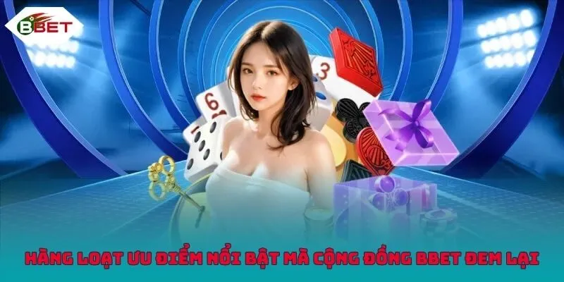 Hàng loạt ưu điểm nổi bật mà cộng đồng BBET đem lại