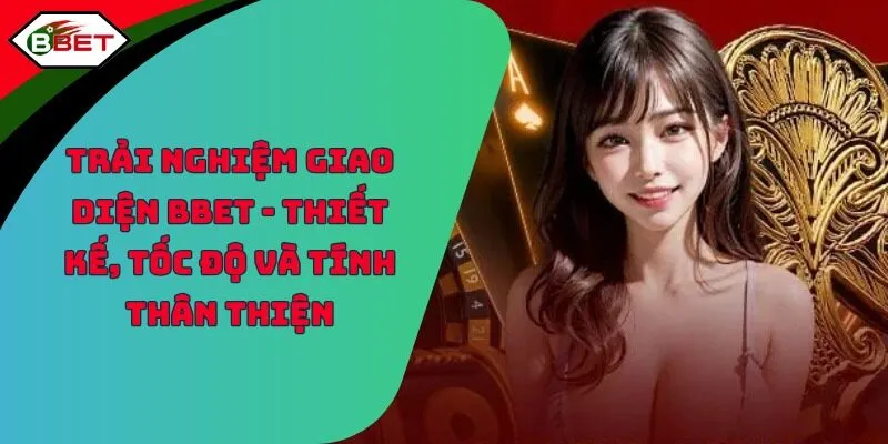 Trải Nghiệm Giao Diện BBET - Thiết Kế, Tốc Độ Và Tính Thân Thiện