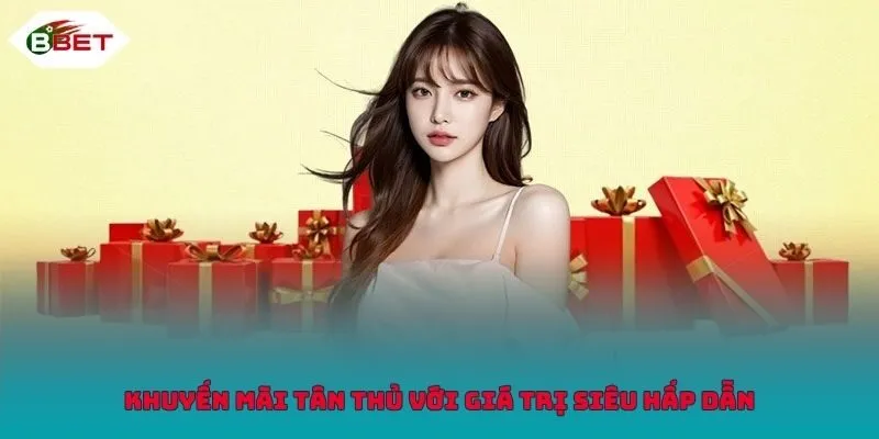 Khuyến mãi tân thủ với giá trị siêu hấp dẫn