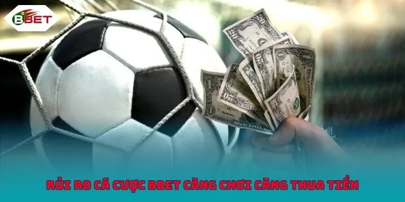 Rủi ro cá cược BBET càng chơi càng thua tiền