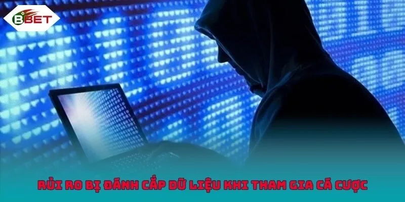 Rủi ro bị đánh cắp dữ liệu khi tham gia cá cược