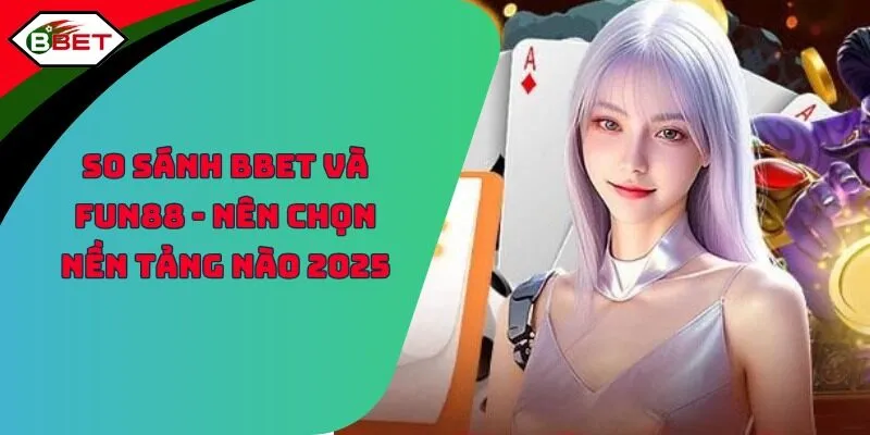 So Sánh BBET và Fun88 - Nên Chọn Nền Tảng Nào 2025