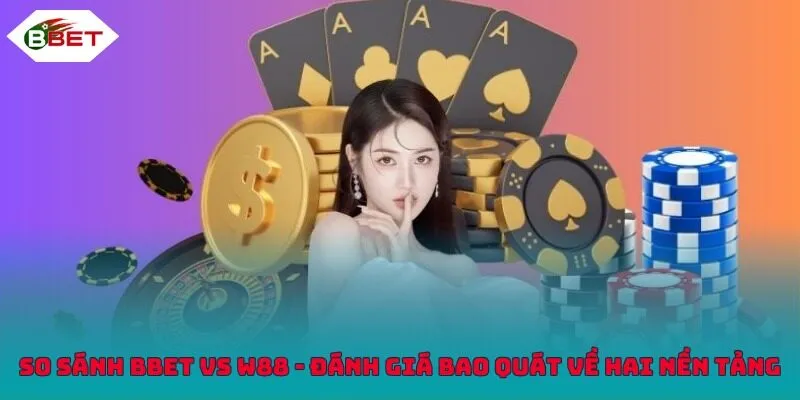 So sánh BBET vs W88 - Đánh giá bao quát về hai nền tảng