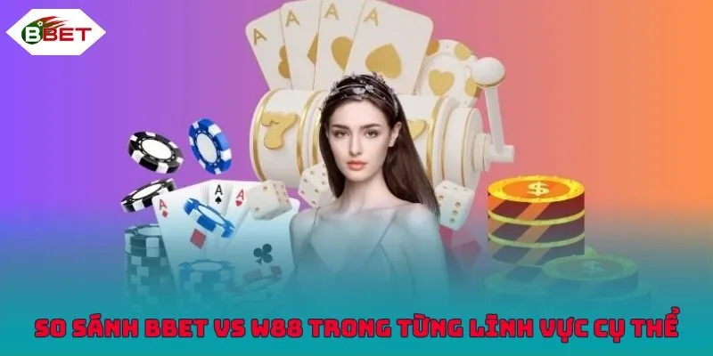 So sánh BBET vs W88 trong từng lĩnh vực cụ thể