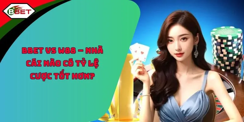 BBET Vs W88 – Nhà Cái Nào Có Tỷ Lệ Cược Tốt Hơn?